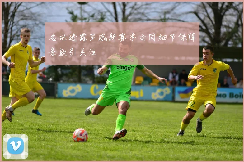 名记透露罗威新赛季合同细节保障条款引关注