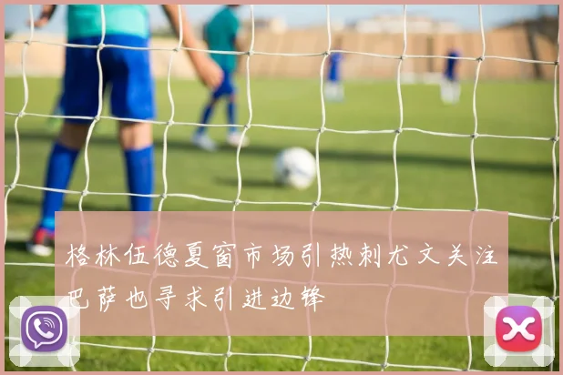 格林伍德夏窗市场引热刺尤文关注巴萨也寻求引进边锋