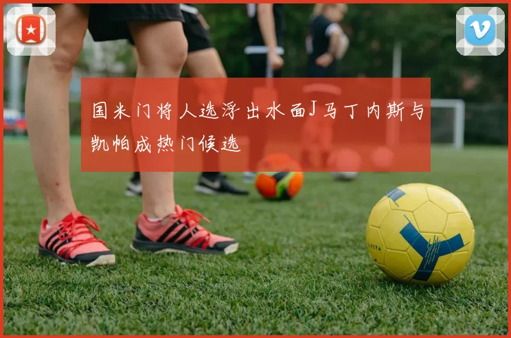 国米门将人选浮出水面J马丁内斯与凯帕成热门候选