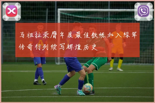 马祖拉荣膺年度最佳教练加入绿军传奇行列续写辉煌历史